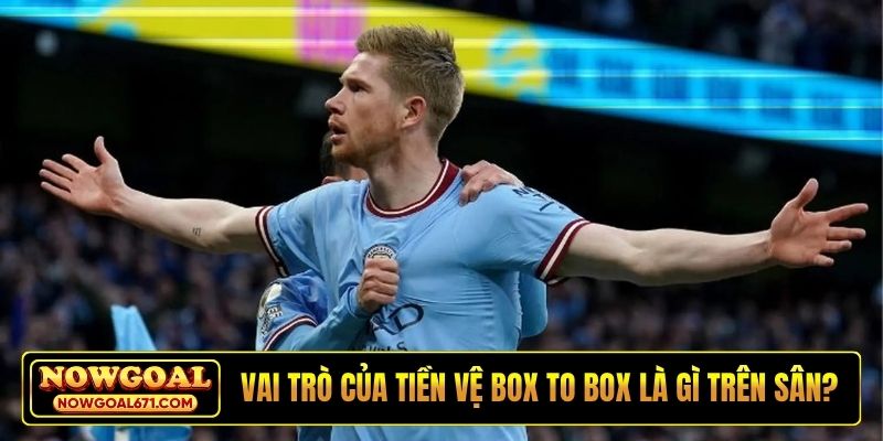 Vai trò của tiền vệ box to box là gì trên sân?